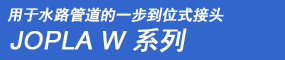 用于水路管道的一步到位式快速接头
JOPLA W 系列